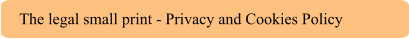The legal small print - Privacy and Cookies Policy